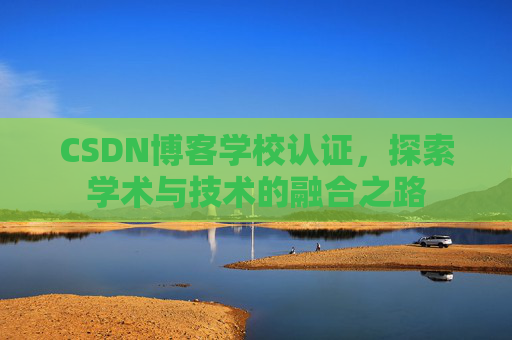 CSDN博客学校认证，探索学术与技术的融合之路