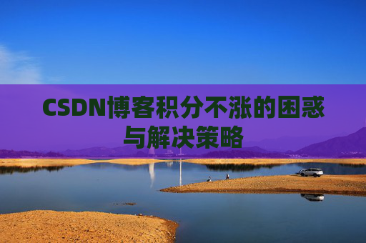 CSDN博客积分不涨的困惑与解决策略